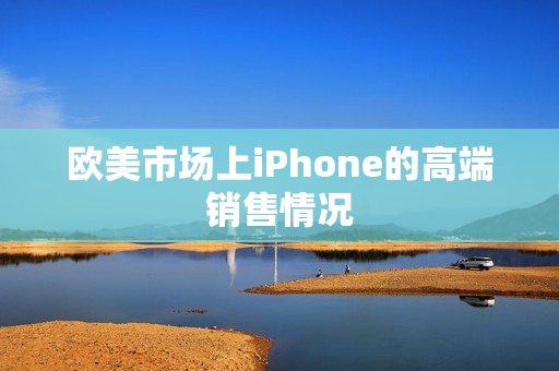 欧美市场上iPhone的高端销售情况