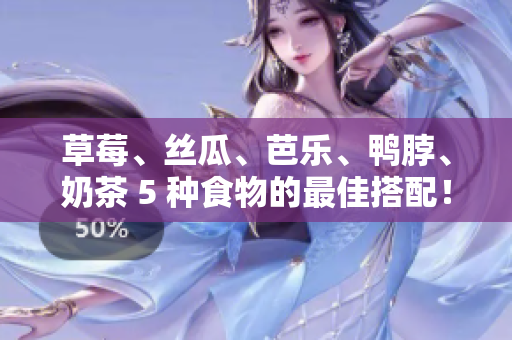 草莓、丝瓜、芭乐、鸭脖、奶茶 5 种食物的最佳搭配！