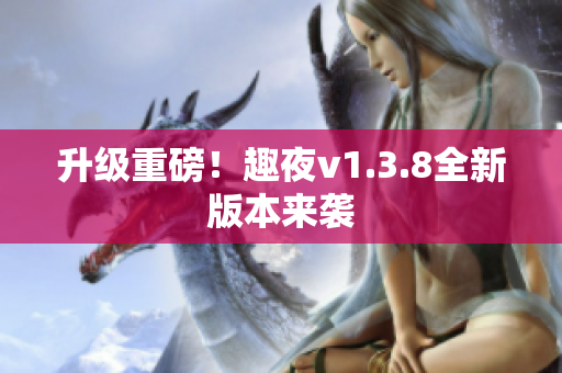 升级重磅！趣夜v1.3.8全新版本来袭