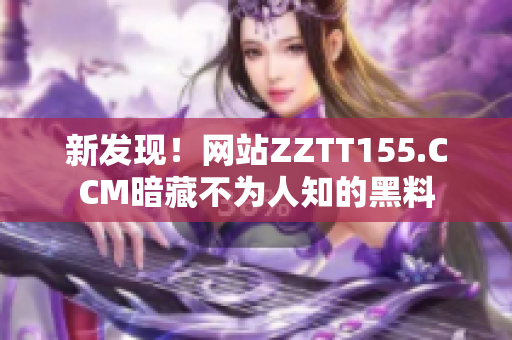 新发现！网站ZZTT155.CCM暗藏不为人知的黑料