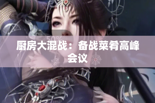厨房大混战：备战菜肴高峰会议