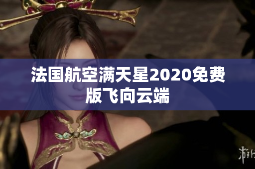 法国航空满天星2020免费版飞向云端