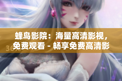 蜂鸟影院：海量高清影视，免费观看 - 畅享免费高清影视资源，尽在蜂鸟影院