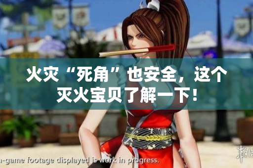 火灾“死角”也安全，这个灭火宝贝了解一下！