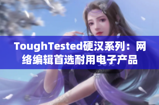 ToughTested硬汉系列：网络编辑首选耐用电子产品