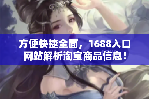 方便快捷全面，1688入口网站解析淘宝商品信息！