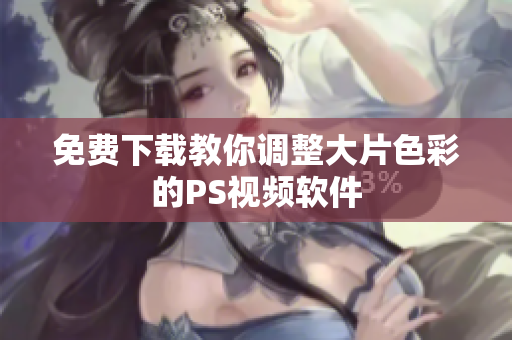 免费下载教你调整大片色彩的PS视频软件