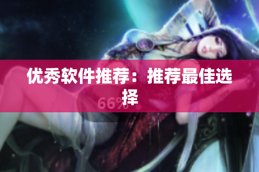 优秀软件推荐：推荐最佳选择