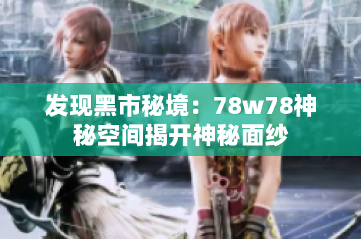 发现黑市秘境：78w78神秘空间揭开神秘面纱