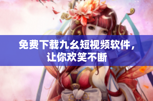 免费下载九幺短视频软件，让你欢笑不断