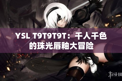 YSL T9T9T9T：千人千色的珠光唇釉大冒险