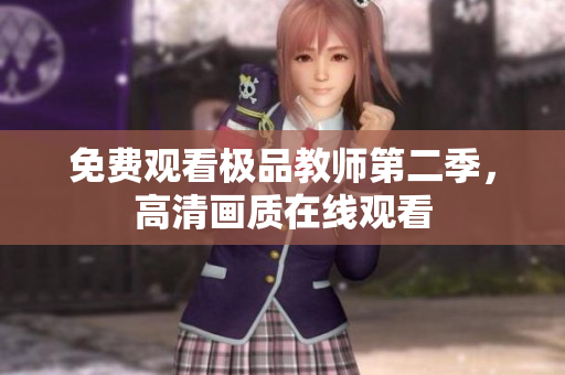 免费观看极品教师第二季，高清画质在线观看