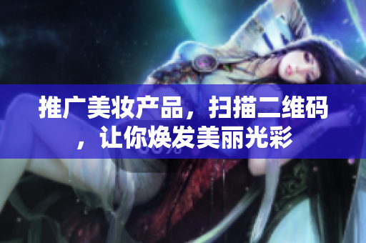 推广美妆产品，扫描二维码，让你焕发美丽光彩