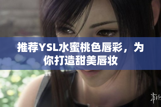 推荐YSL水蜜桃色唇彩，为你打造甜美唇妆