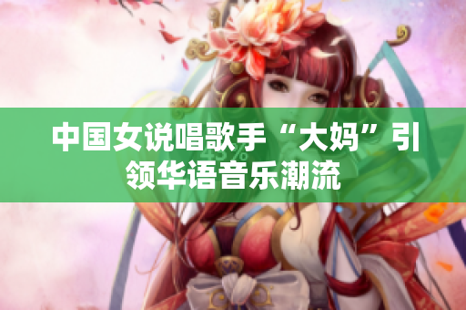 中国女说唱歌手“大妈”引领华语音乐潮流