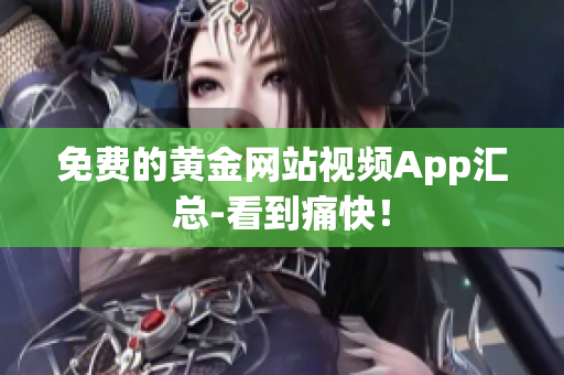 免费的黄金网站视频App汇总-看到痛快！