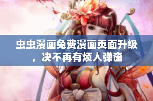 虫虫漫画免费漫画页面升级，决不再有烦人弹窗