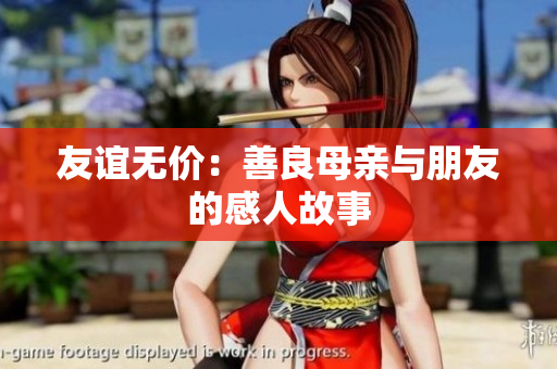 友谊无价：善良母亲与朋友的感人故事