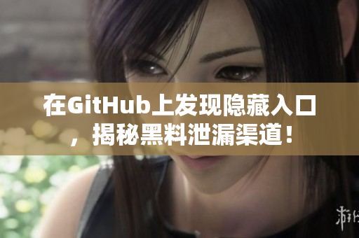 在GitHub上发现隐藏入口，揭秘黑料泄漏渠道！