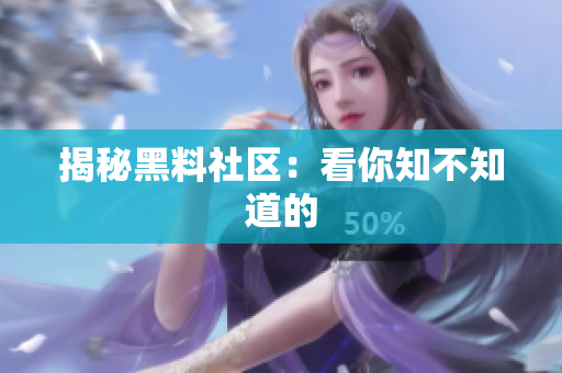 揭秘黑料社区：看你知不知道的