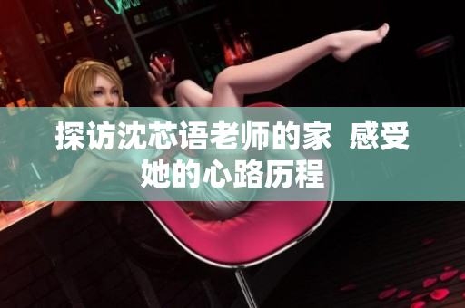 探访沈芯语老师的家  感受她的心路历程