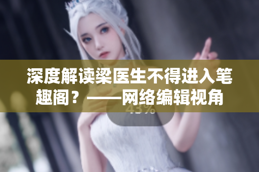 深度解读梁医生不得进入笔趣阁？——网络编辑视角