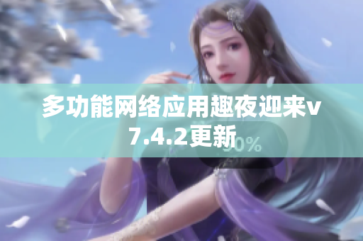 多功能网络应用趣夜迎来v7.4.2更新