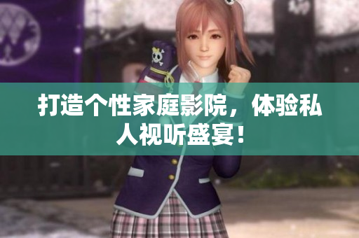 打造个性家庭影院，体验私人视听盛宴！