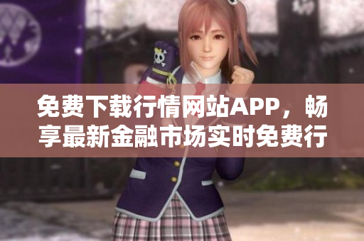 免费下载行情网站APP，畅享最新金融市场实时免费行情