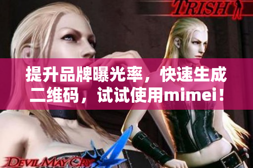 提升品牌曝光率，快速生成二维码，试试使用mimei！