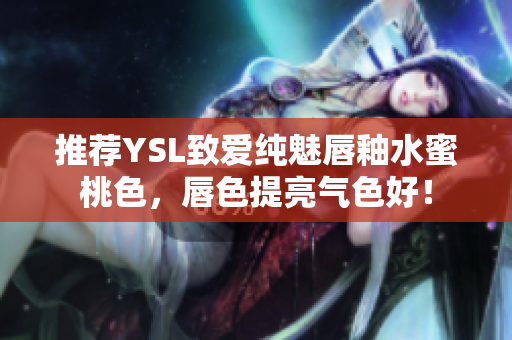推荐YSL致爱纯魅唇釉水蜜桃色，唇色提亮气色好！