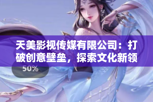 天美影视传媒有限公司：打破创意壁垒，探索文化新领域