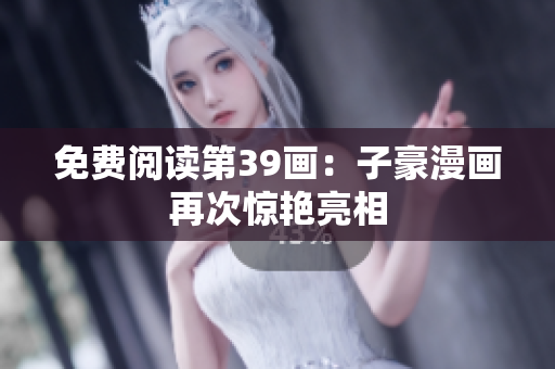 免费阅读第39画：子豪漫画再次惊艳亮相