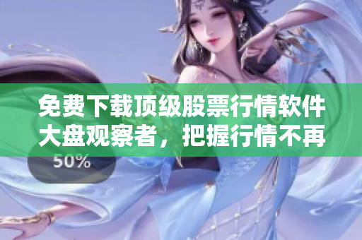 免费下载顶级股票行情软件大盘观察者，把握行情不再难！