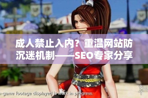 成人禁止入内？重温网站防沉迷机制——SEO专家分享