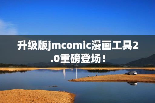 升级版jmcomic漫画工具2.0重磅登场！