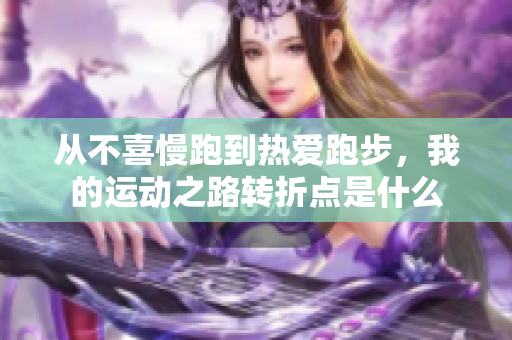 从不喜慢跑到热爱跑步，我的运动之路转折点是什么