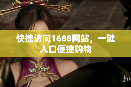 快捷访问1688网站，一键入口便捷购物
