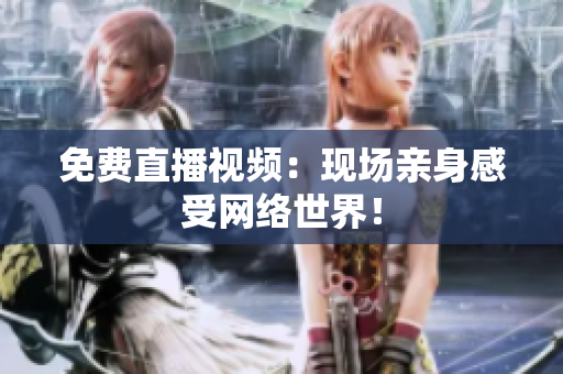 免费直播视频：现场亲身感受网络世界！