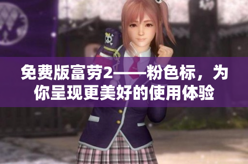 免费版富劳2——粉色标，为你呈现更美好的使用体验