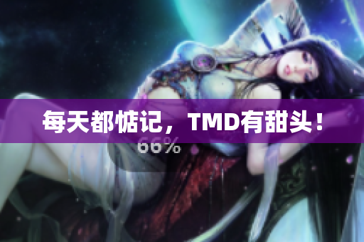 每天都惦记，TMD有甜头！