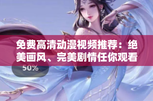 免费高清动漫视频推荐：绝美画风、完美剧情任你观看！