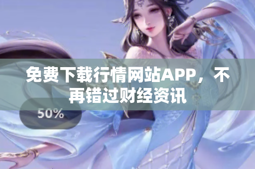 免费下载行情网站APP，不再错过财经资讯