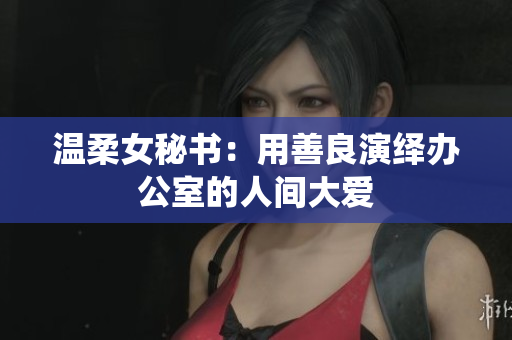 温柔女秘书：用善良演绎办公室的人间大爱