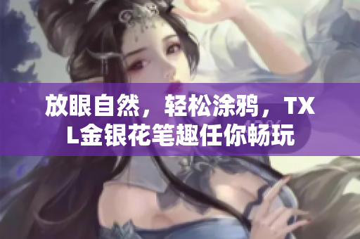 放眼自然，轻松涂鸦，TXL金银花笔趣任你畅玩