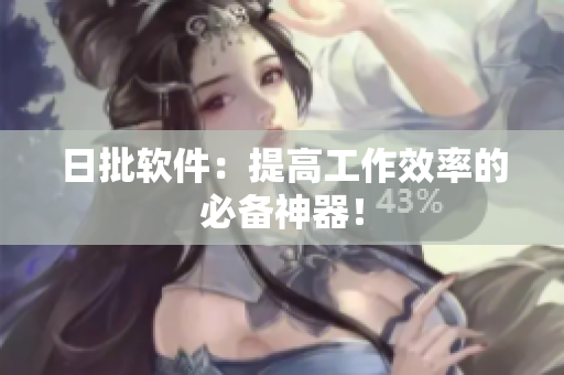 日批软件：提高工作效率的必备神器！