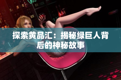 探索黄品汇：揭秘绿巨人背后的神秘故事
