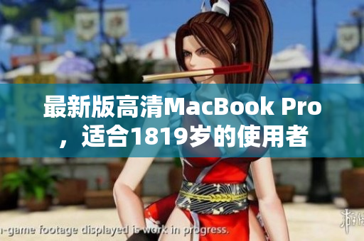 最新版高清MacBook Pro，适合1819岁的使用者