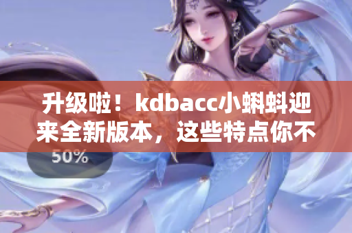 升级啦！kdbacc小蝌蚪迎来全新版本，这些特点你不能错过