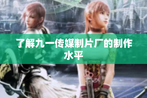 了解九一传媒制片厂的制作水平